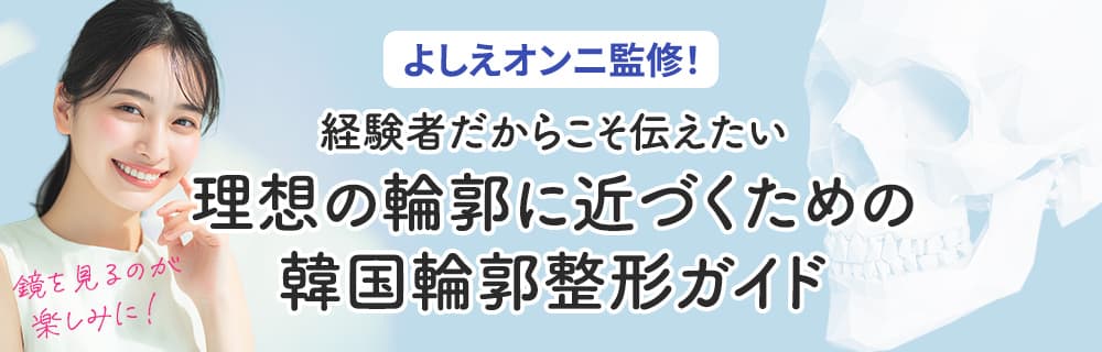 よしえオンニ監修！経験者だからこそ伝えたい理想の輪郭に近づくための韓国輪郭整形ガイド