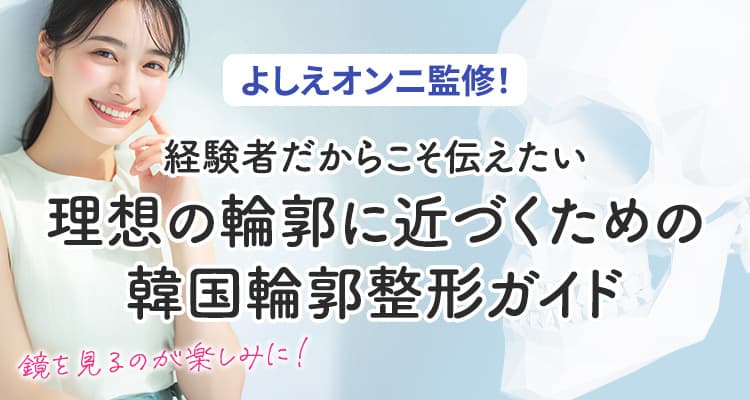 よしえオンニ監修！経験者だからこそ伝えたい理想の輪郭に近づくための韓国輪郭整形ガイド