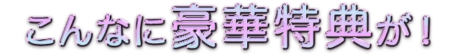こんなに豪華特典が！！