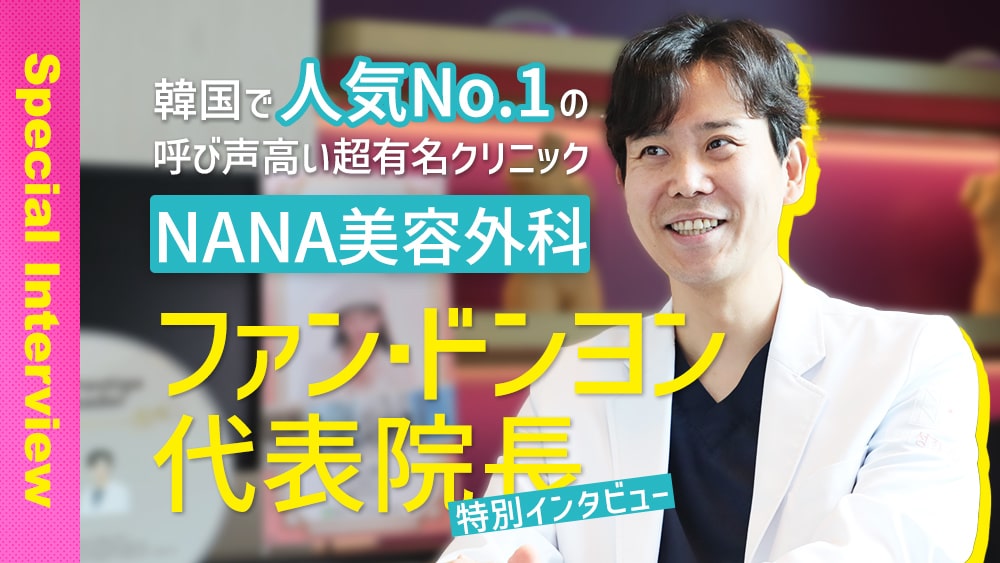 韓国で人気No.1の呼び声高い超有名クリニック NANA美容外科<br>ファン・ドンヨン代表院長へ特別インタビュー