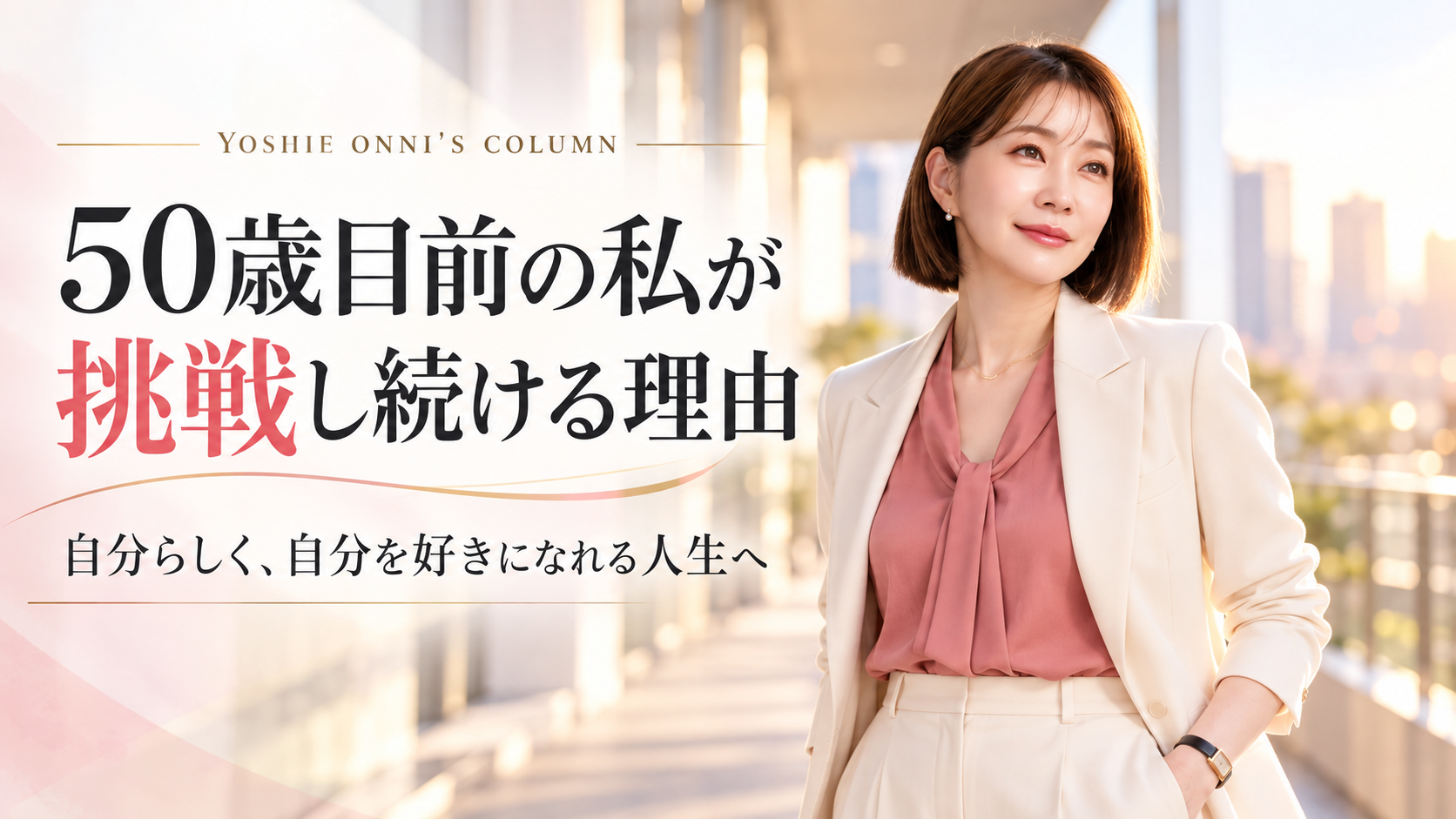 【50歳目前】私が今も挑戦し続ける理由。自分らしく、自分を好きになれる人生へ